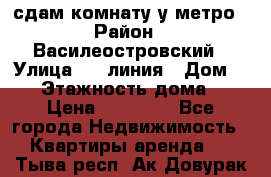 сдам комнату у метро › Район ­ Василеостровский › Улица ­ 11линия › Дом ­ 62 › Этажность дома ­ 6 › Цена ­ 12 000 - Все города Недвижимость » Квартиры аренда   . Тыва респ.,Ак-Довурак г.